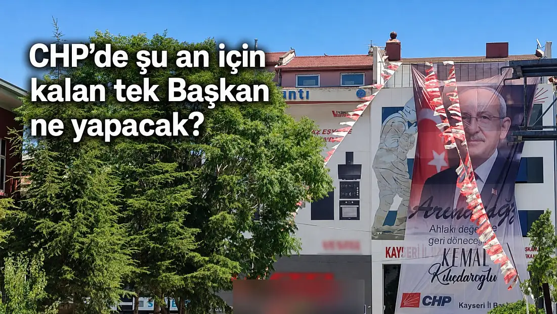 CHP Kayseri’de bir tek o kaldı! Gidecek mi, kalacak mı?