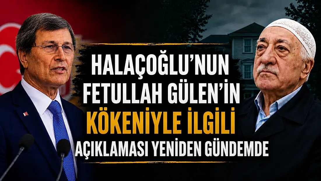 Halaçoğlu’nun Fetullah Gülen kökeniyle ilgili açıklaması yeniden gündemde