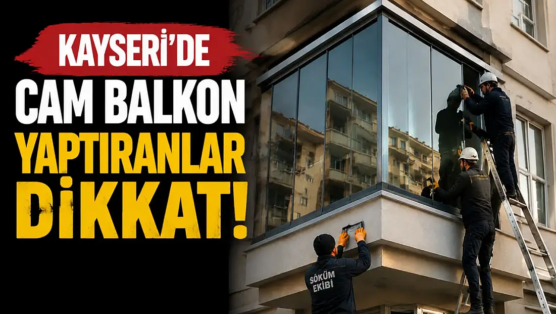 Kayseri’de cam balkon yaptıranlar dikkat! İzin almayan yandı