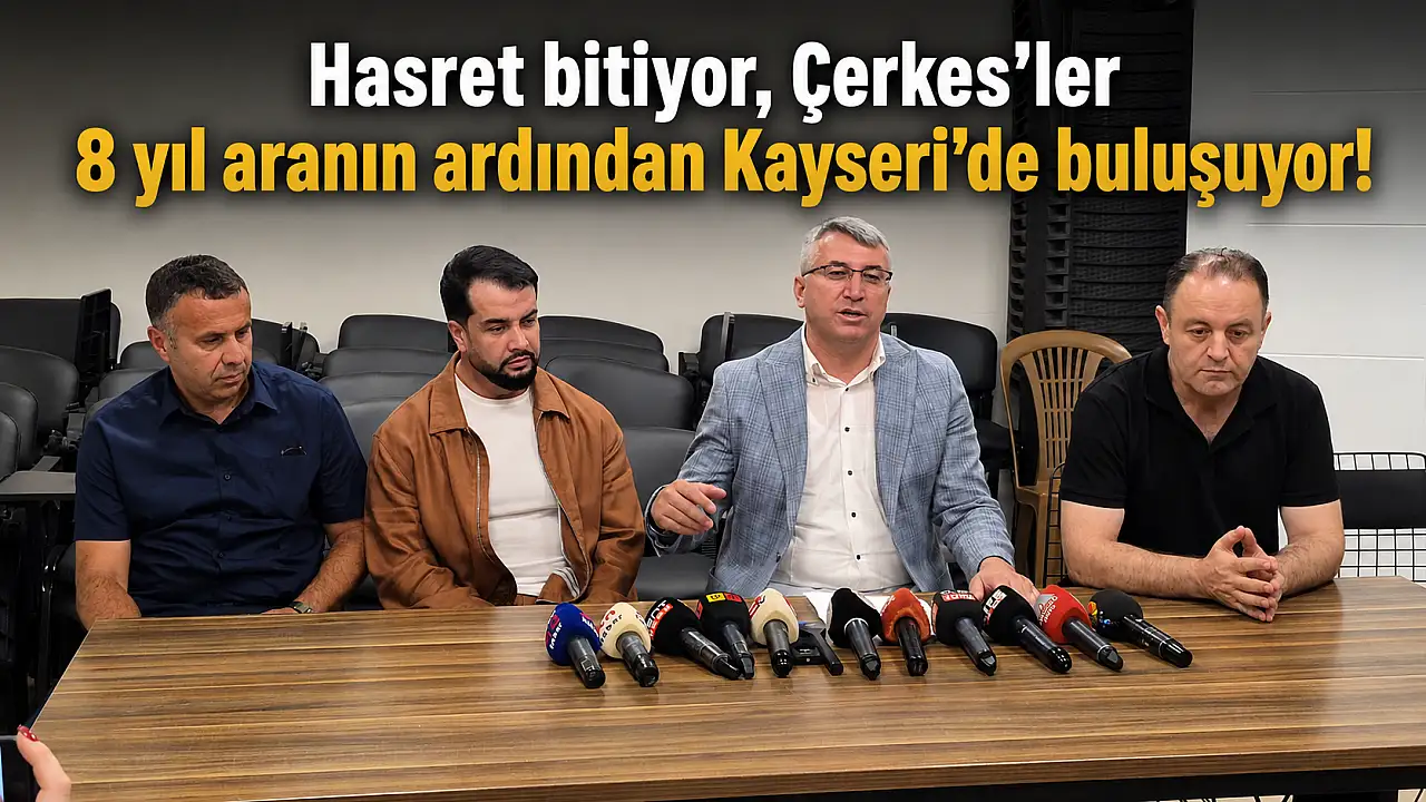 Hasret bitiyor, Çerkesler 8 yıl aranın ardından Kayseri’de buluşuyor!