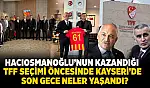 Hacıosmanoğlu'nun kazandığı TFF seçimi öncesinde Kayseri'de son gece neler yaşandı?