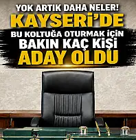 Kayseri'deki bu koltuğa oturmak için kaç kişi aday oldu?