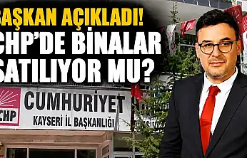 Başkan açıkladı! Kayseri'de CHP binaları satılıyor mu?