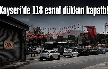 Kayseri'de 118 esnaf dükkan kapattı!