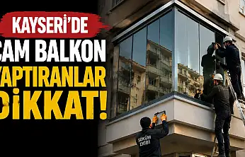 Kayseri'de cam balkon yaptıranlar dikkat! İzin almayan yandı
