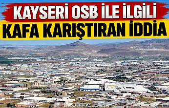 Kayseri'de herkes OSB ile ilgili ortaya atılan iddiayı konuşuyor!