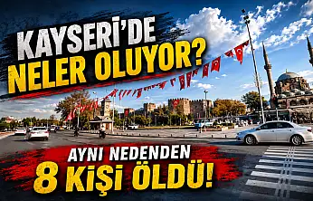 Kayseri'de neler oluyor? Aynı nedenden 8 kişi öldü