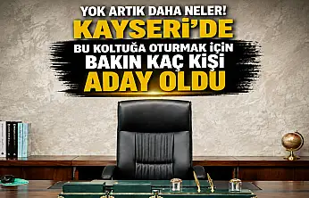 Kayseri'deki bu koltuğa oturmak için kaç kişi aday oldu?