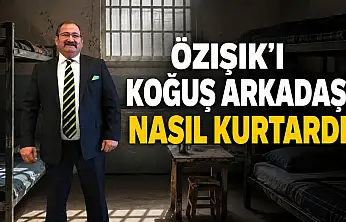 Özışık koğuş arkadaşını nasıl kurtardı?
