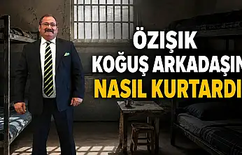Özışık koğuş arkadaşını nasıl kurtardı?