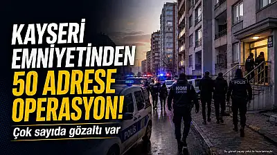 Kayseri Emniyeti'nden 50 adrese operasyon! Çok sayıda gözaltı var