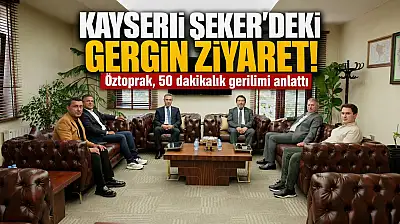 Kayseri Şeker'deki gergin ziyaret! Öztoprak, 50 dakikalık gerilimi anlattı