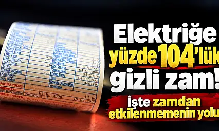 Elektriğe yüzde 104'lük gizli zam!  İşte zamdan etkilenmemin yolu