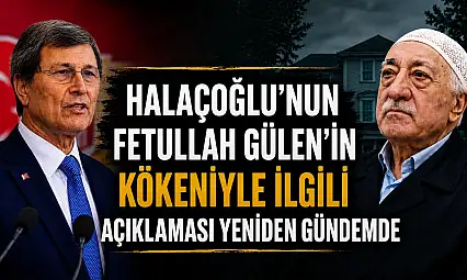 Halaçoğlu'nun Fetullah Gülen kökeniyle ilgili açıklaması yeniden gündemde