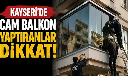 Kayseri'de cam balkon yaptıranlar dikkat! İzin almayan yandı