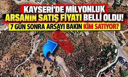 Kayseri'de milyonluk arsanın satış fiyatı belli oldu! 7 gün sonra arsayı bakın kim satıyor?