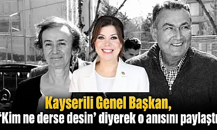 Kayserili Genel Başkan, 'Kim ne derse desin' diyerek o anısını paylaştı