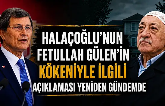 Halaçoğlu'nun Fetullah Gülen kökeniyle ilgili açıklaması yeniden gündemde
