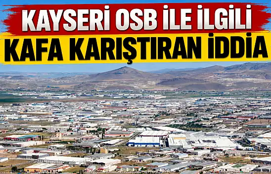 Kayseri'de herkes OSB ile ilgili ortaya atılan iddiayı konuşuyor!
