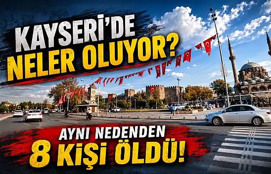 Kayseri'de neler oluyor? Aynı nedenden 8 kişi öldü