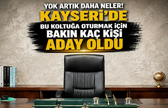 Kayseri'deki bu koltuğa oturmak için kaç kişi aday oldu?