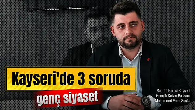 3 Soruda Kayseri'de Genç Siyaset: Saadet Partili Muhammet Emin Seçkin