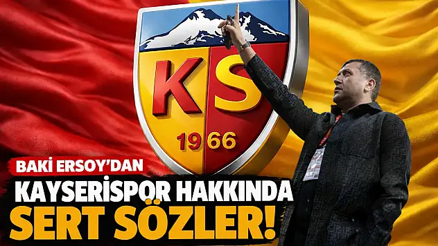 Baki Ersoy'dan Kayserispor hakkında sert sözler!