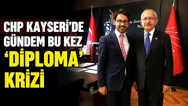 CHP Kayseri'de gündem bu kez 'diploma' krizi