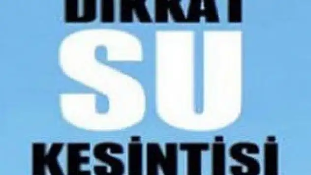 DİKKAT 5 MAHALLEDE SU KESİNTİSİ