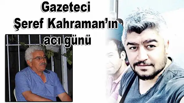 Gazeteci Şeref Kahraman'ın acı günü