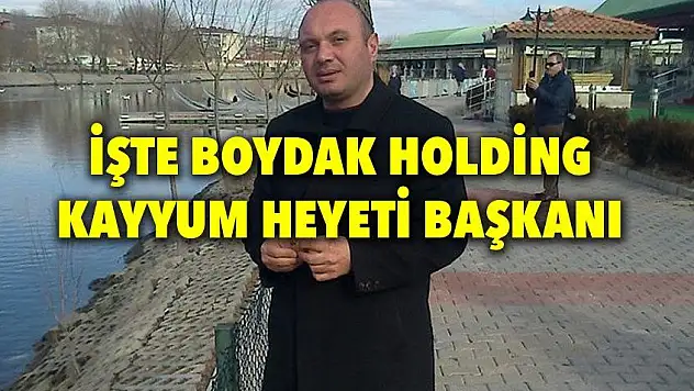 İşte Boydak Holding Kayyum Heyeti Başkanı