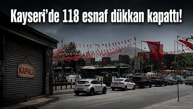 Kayseri'de 118 esnaf dükkan kapattı!