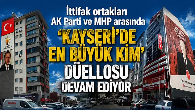 Kayseri'de AK Parti ve MHP arasında dikkat çeken düello!