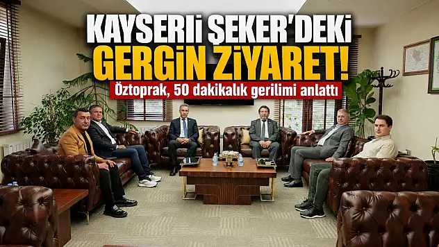 Kayseri Şeker'deki gergin ziyaret! Öztoprak, 50 dakikalık gerilimi anlattı