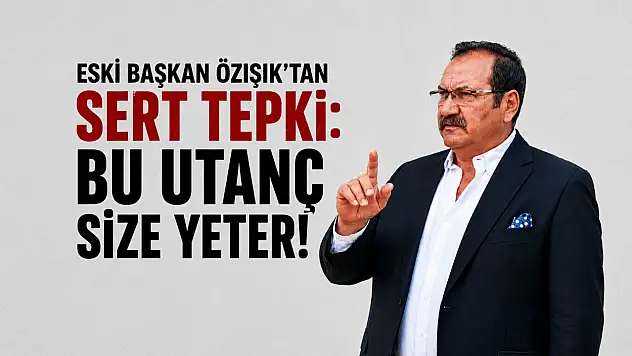 Özışık: Bu utanç size yeter!