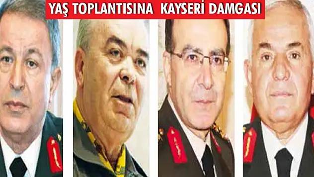 YAŞ'ta gözler Kayserili Orgenerallerde olacak