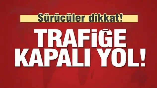 Dikkat! O yol trafiğe kapatılıyor!