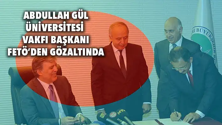 Abdullah Gül Üniversitesi Vakfı Başkanı FETÖ'den gözaltında