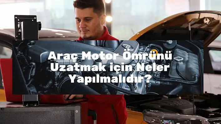 Araç Motor Ömrünü Uzatmak için Neler Yapılmalıdır?