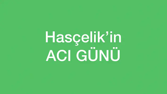 Hasçelik'in acı günü