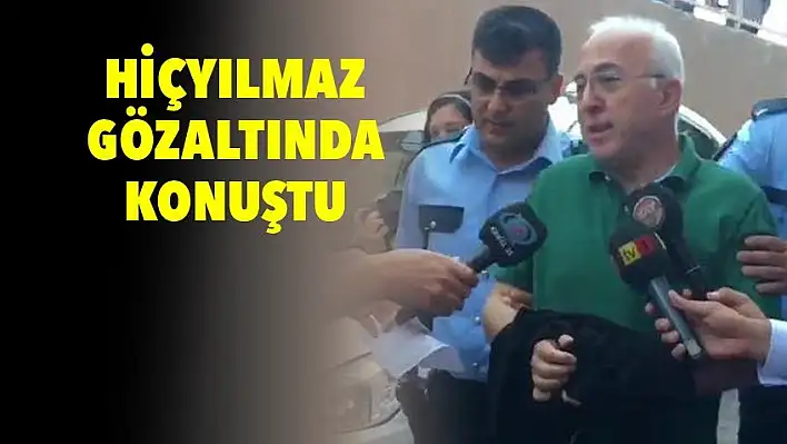 Hiçyılmaz: Neden gözaltına alındığımı ben de bilmiyorum