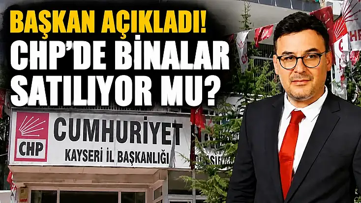 Başkan açıkladı! Kayseri'de CHP binaları satılıyor mu?