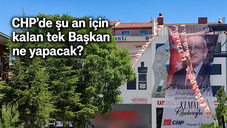 CHP Kayseri’de bir tek o kaldı! Gidecek mi, kalacak mı?