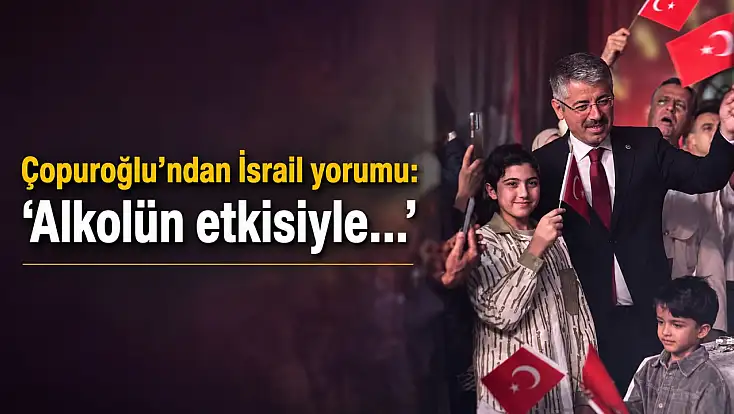 Çopuroğlu’ndan İsrail yorumu: ‘Alkolün etkisiyle…’