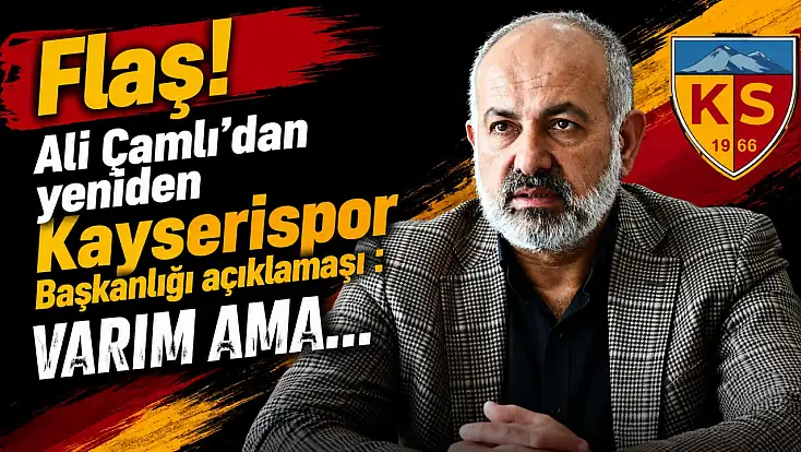 Flaş! Ali Çamlı’dan yeniden Kayserispor Başkanlığı açıklaması: Varım ama…