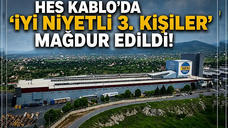 HES Kablo’da ‘İyi niyetli 3. kişiler’ mağdur edildi!