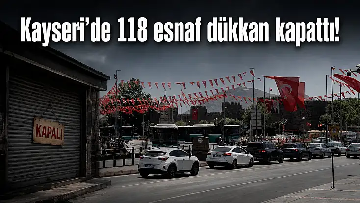 Kayseri'de 118 esnaf dükkan kapattı!