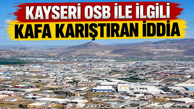 Kayseri'de herkes OSB ile ilgili ortaya atılan iddiayı konuşuyor!