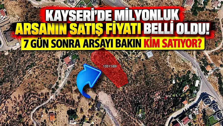 Kayseri'de milyonluk arsanın satış fiyatı belli oldu! 7 gün sonra arsayı bakın kim satıyor?