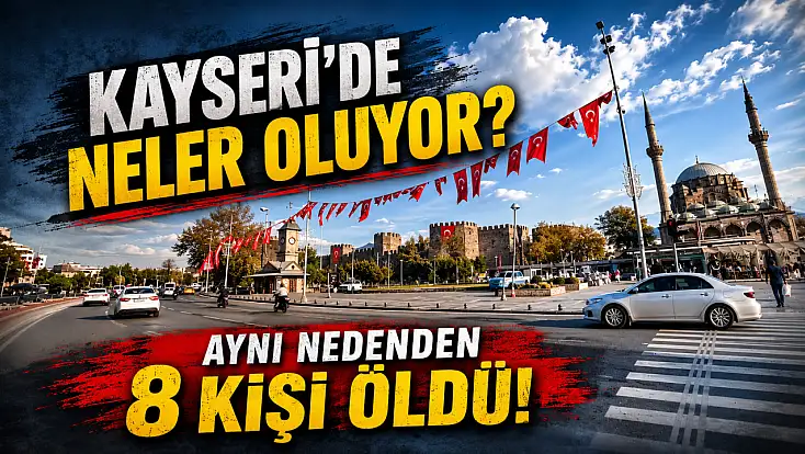 Kayseri'de neler oluyor? Aynı nedenden 8 kişi öldü